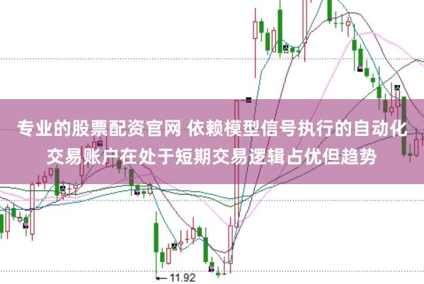 专业的股票配资官网 依赖模型信号执行的自动化交易账户在处于短期交易逻辑占优但趋势