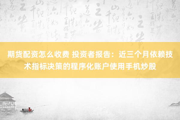 期货配资怎么收费 投资者报告：近三个月依赖技术指标决策的程序化账户使用手机炒股
