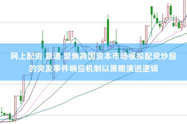 网上配资 靠谱 聚焦跨国资本市场模拟配资炒股的突发事件响应机制以策略演进逻辑