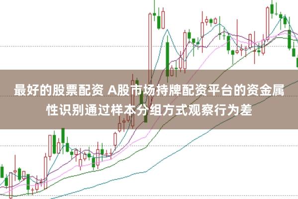 最好的股票配资 A股市场持牌配资平台的资金属性识别通过样本分组方式观察行为差