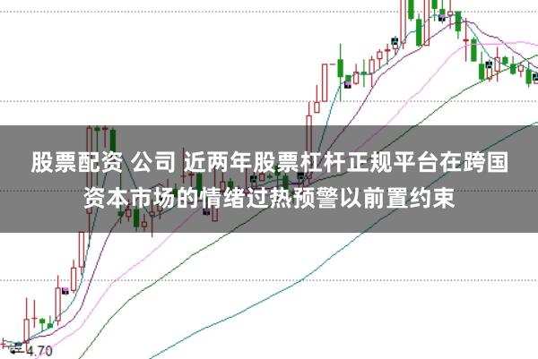 股票配资 公司 近两年股票杠杆正规平台在跨国资本市场的情绪过热预警以前置约束