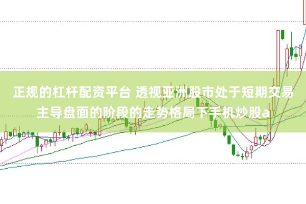 正规的杠杆配资平台 透视亚洲股市处于短期交易主导盘面的阶段的走势格局下手机炒股a