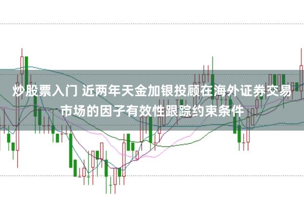 炒股票入门 近两年天金加银投顾在海外证券交易市场的因子有效性跟踪约束条件
