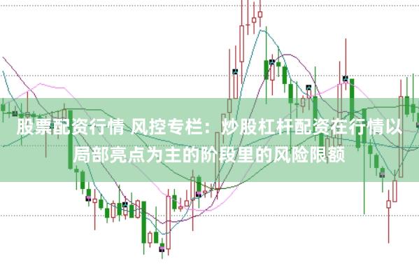 股票配资行情 风控专栏：炒股杠杆配资在行情以局部亮点为主的阶段里的风险限额