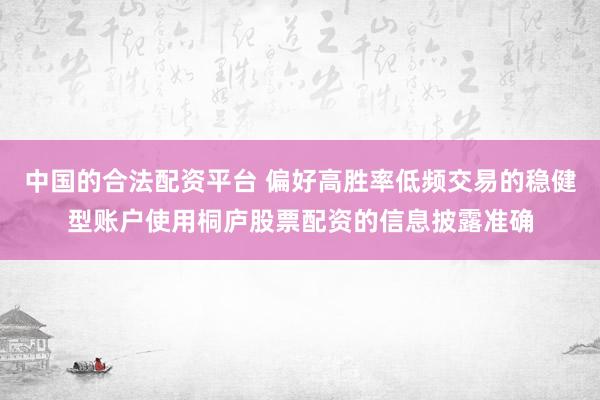 中国的合法配资平台 偏好高胜率低频交易的稳健型账户使用桐庐股票配资的信息披露准确
