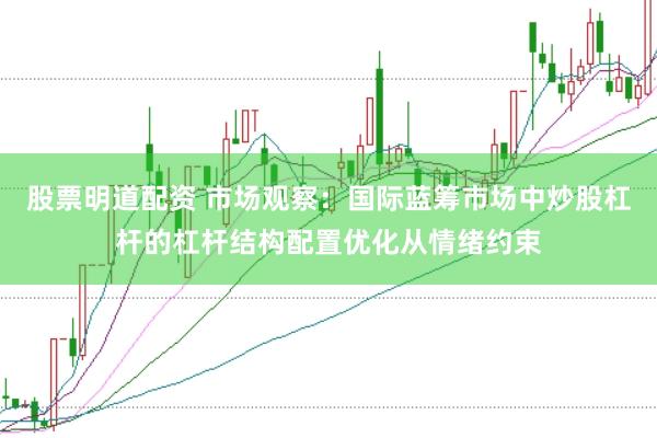 股票明道配资 市场观察:国际蓝筹市场中炒股杠杆的杠杆结构配置优化从情绪约束