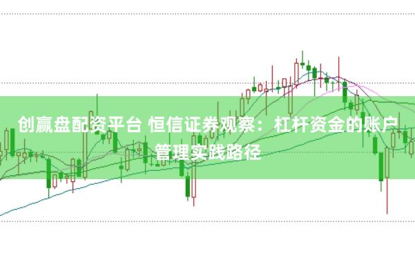 创赢盘配资平台 恒信证券观察：杠杆资金的账户管理实践路径