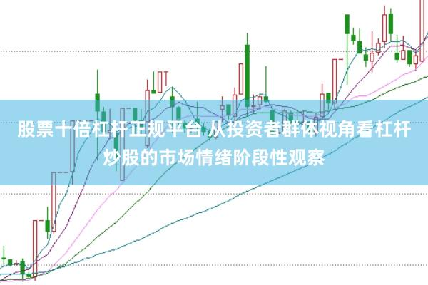 股票十倍杠杆正规平台 从投资者群体视角看杠杆炒股的市场情绪阶段性观察