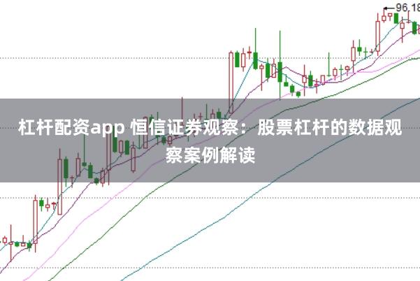 杠杆配资app 恒信证券观察：股票杠杆的数据观察案例解读