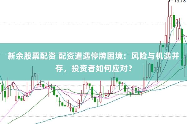 新余股票配资 配资遭遇停牌困境：风险与机遇并存，投资者如何应对？