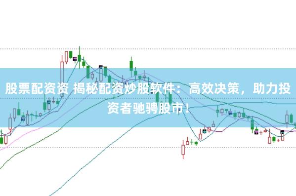股票配资资 揭秘配资炒股软件：高效决策，助力投资者驰骋股市！