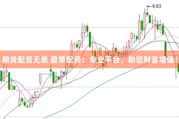 期货配资无息 盈策配资：专业平台，助您财富增值！