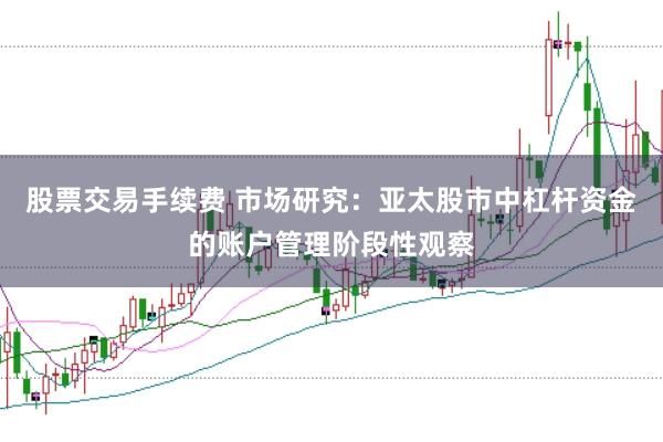 股票交易手续费 市场研究：亚太股市中杠杆资金的账户管理阶段性观察