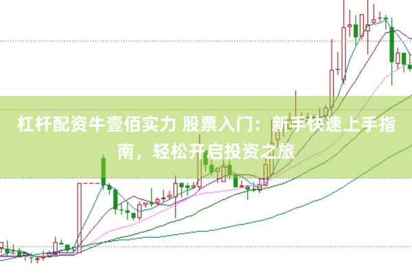 杠杆配资牛壹佰实力 股票入门：新手快速上手指南，轻松开启投资之旅