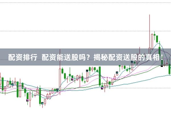 配资排行  配资能送股吗？揭秘配资送股的真相！