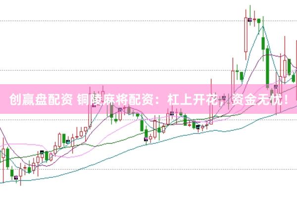 创赢盘配资 铜陵麻将配资：杠上开花，资金无忧！