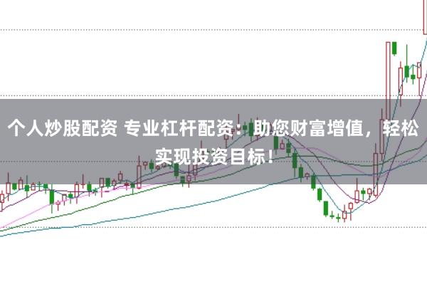 个人炒股配资 专业杠杆配资:助您财富增值,轻松实现投资目标!