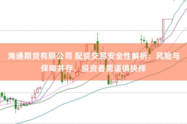 海通期货有限公司 配资交易安全性解析:风险与保障并存,投资者需谨慎抉择