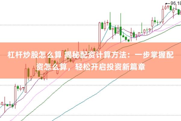 杠杆炒股怎么算 揭秘配资计算方法:一步掌握配资怎么算,轻松开启投资新篇章