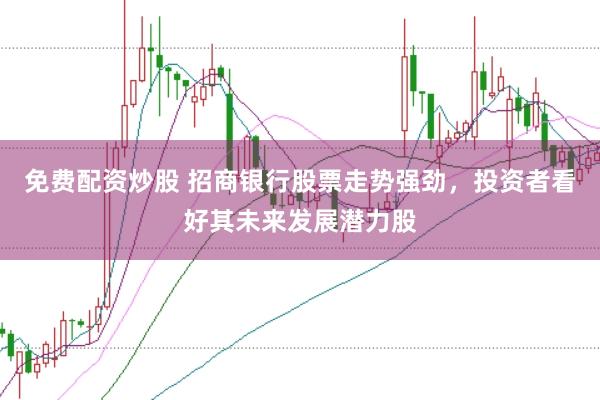 免费配资炒股 招商银行股票走势强劲,投资者看好其未来发展潜力股