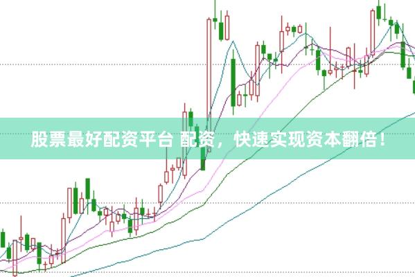 股票最好配资平台 配资，快速实现资本翻倍！