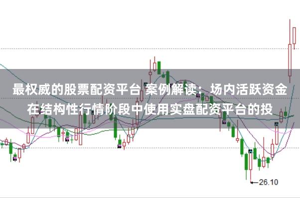 最权威的股票配资平台 案例解读:场内活跃资金在结构性行情阶段中使用实盘配资平台的投