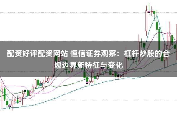配资好评配资网站 恒信证券观察：杠杆炒股的合规边界新特征与变化