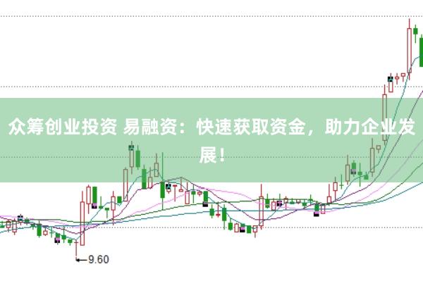 众筹创业投资 易融资：快速获取资金，助力企业发展！