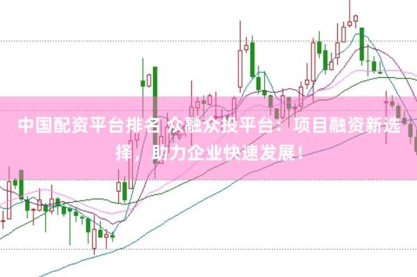 中国配资平台排名 众融众投平台：项目融资新选择，助力企业快速发展！