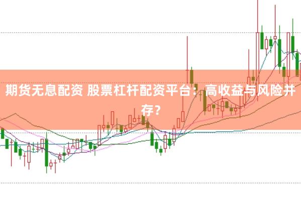 期货无息配资 股票杠杆配资平台：高收益与风险并存？