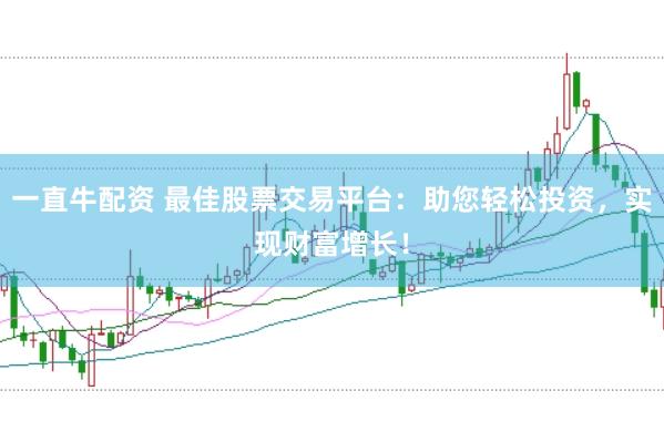 一直牛配资 最佳股票交易平台：助您轻松投资，实现财富增长！