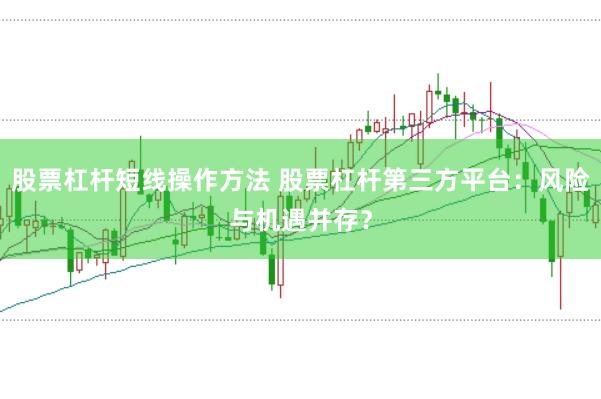 股票杠杆短线操作方法 股票杠杆第三方平台：风险与机遇并存？
