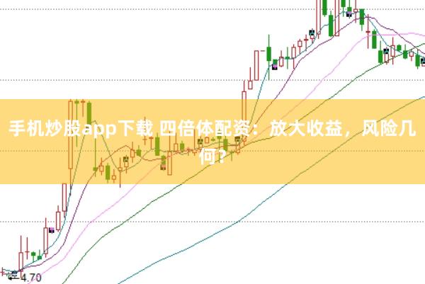 手机炒股app下载 四倍体配资：放大收益，风险几何？