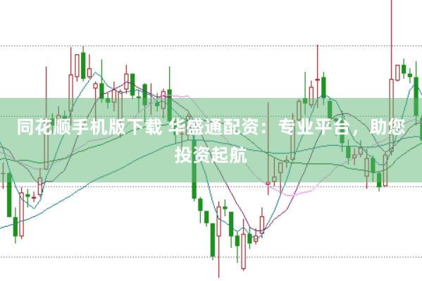 同花顺手机版下载 华盛通配资：专业平台，助您投资起航