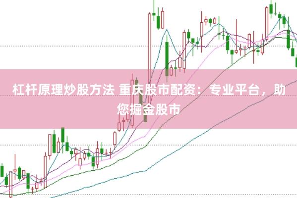 杠杆原理炒股方法 重庆股市配资：专业平台，助您掘金股市