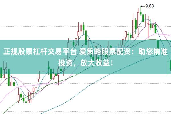 正规股票杠杆交易平台 爱策略股票配资：助您精准投资，放大收益！