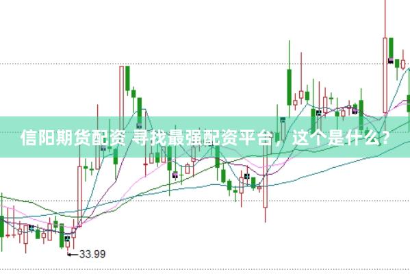 信阳期货配资 寻找最强配资平台，这个是什么？