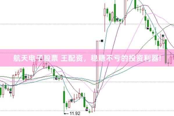 航天电子股票 王配资,稳赚不亏的投资利器!