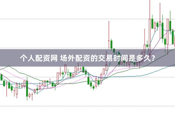 个人配资网 场外配资的交易时间是多久?