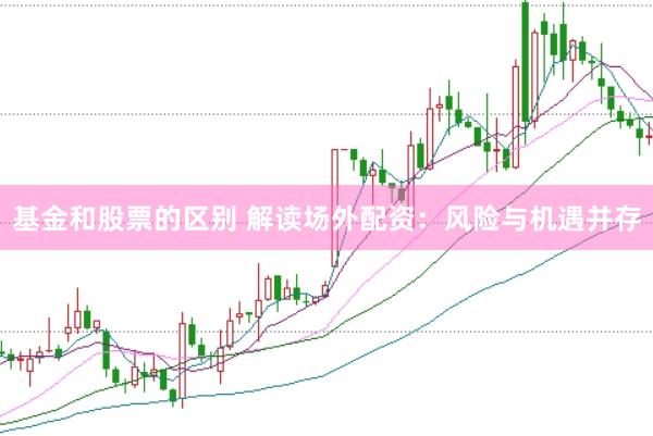 基金和股票的区别 解读场外配资：风险与机遇并存