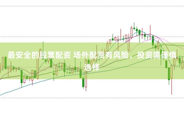 最安全的股票配资 场外配资有风险,投资需谨慎选择