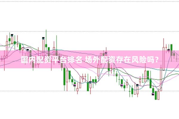 国内配资平台排名 场外配资存在风险吗？