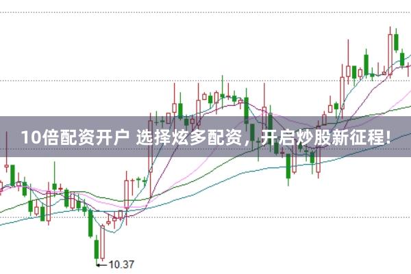 10倍配资开户 选择炫多配资,开启炒股新征程!