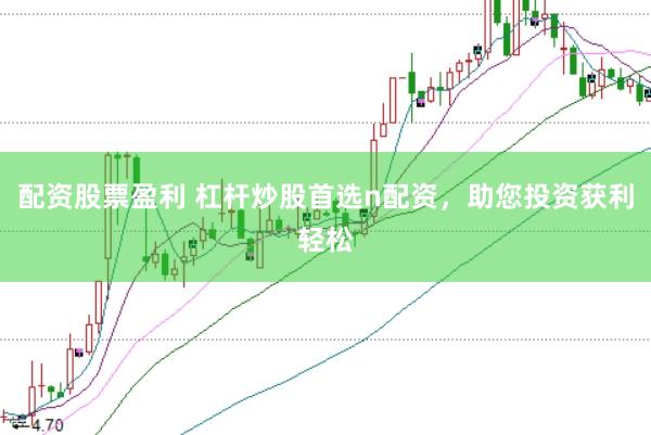 配资股票盈利 杠杆炒股首选n配资，助您投资获利轻松