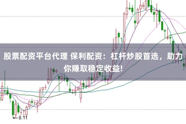 股票配资平台代理 保利配资：杠杆炒股首选，助力你赚取稳定收益!