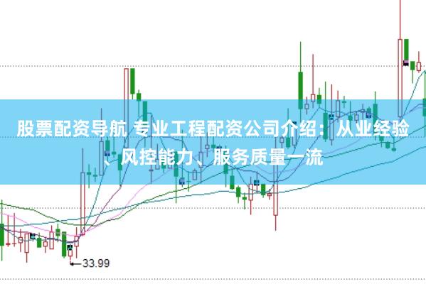 股票配资导航 专业工程配资公司介绍：从业经验、风控能力、服务质量一流