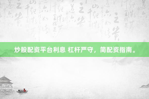 炒股配资平台利息 杠杆严守，简配资指南。