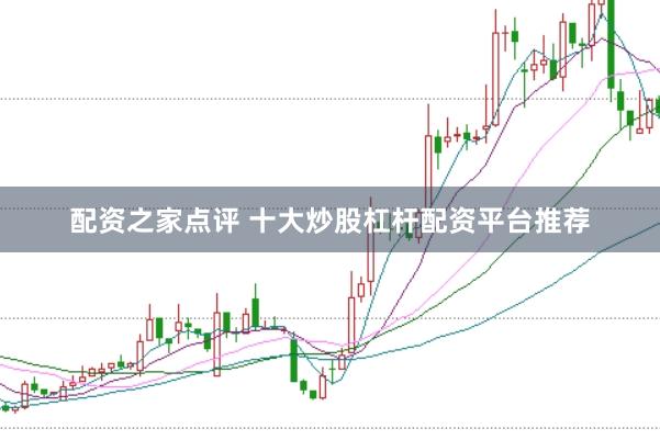 配资之家点评 十大炒股杠杆配资平台推荐