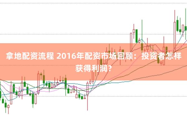 拿地配资流程 2016年配资市场回顾：投资者怎样获得利润？