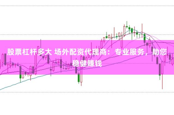 股票杠杆多大 场外配资代理商：专业服务，助您稳健赚钱